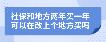 社保和地方两年买一年可以在改上个地方买吗