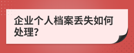 企业个人档案丢失如何处理？