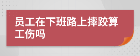 员工在下班路上摔跤算工伤吗