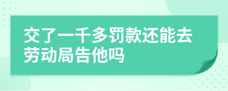 交了一千多罚款还能去劳动局告他吗