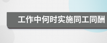 工作中何时实施同工同酬