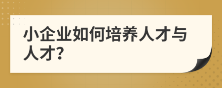 小企业如何培养人才与人才？