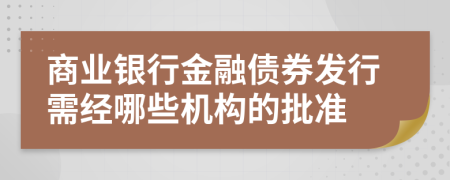 商业银行金融债券发行需经哪些机构的批准
