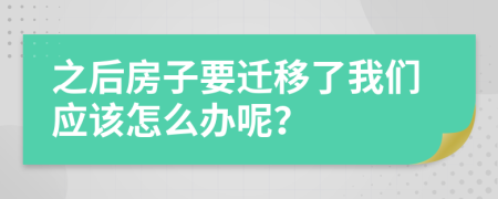 之后房子要迁移了我们应该怎么办呢？