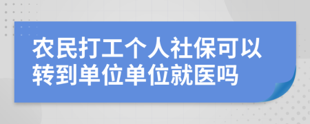 农民打工个人社保可以转到单位单位就医吗