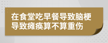 在食堂吃早餐导致脑梗导致瘫痪算不算重伤