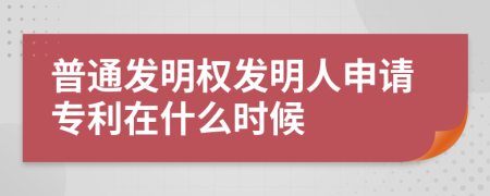 普通发明权发明人申请专利在什么时候