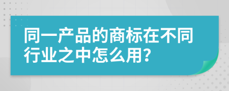 同一产品的商标在不同行业之中怎么用？