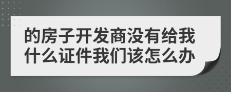 的房子开发商没有给我什么证件我们该怎么办