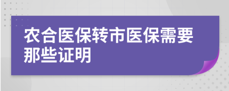 农合医保转市医保需要那些证明