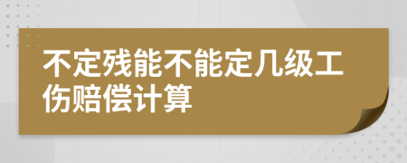 不定残能不能定几级工伤赔偿计算