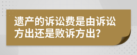 遗产的诉讼费是由诉讼方出还是败诉方出？