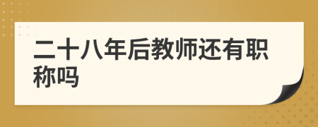 二十八年后教师还有职称吗