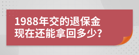 1988年交的退保金现在还能拿回多少？