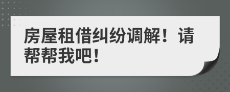 房屋租借纠纷调解！请帮帮我吧！
