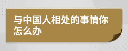 与中国人相处的事情你怎么办