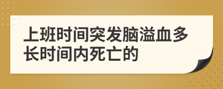 上班时间突发脑溢血多长时间内死亡的