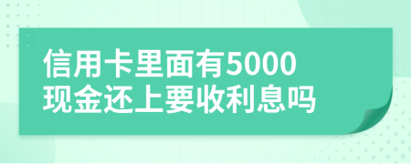 信用卡里面有5000现金还上要收利息吗