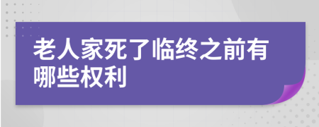 老人家死了临终之前有哪些权利