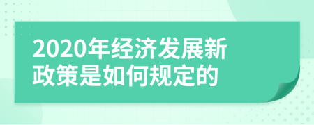 2020年经济发展新政策是如何规定的