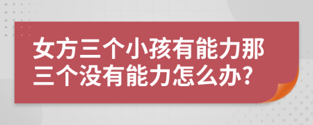 女方三个小孩有能力那三个没有能力怎么办?