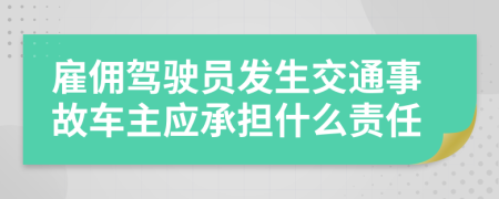 雇佣驾驶员发生交通事故车主应承担什么责任