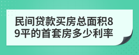 民间贷款买房总面积89平的首套房多少利率