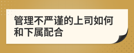 管理不严谨的上司如何和下属配合