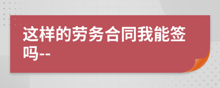 这样的劳务合同我能签吗--