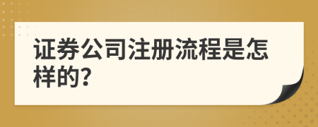 证券公司注册流程是怎样的？