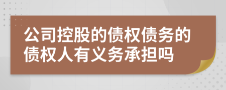 公司控股的债权债务的债权人有义务承担吗