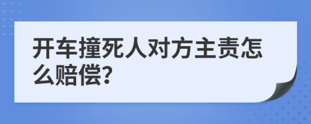 开车撞死人对方主责怎么赔偿？