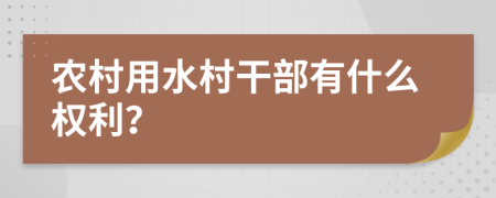 农村用水村干部有什么权利？