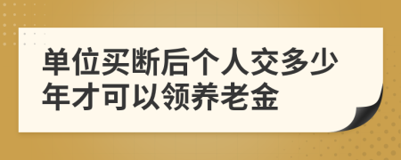 单位买断后个人交多少年才可以领养老金