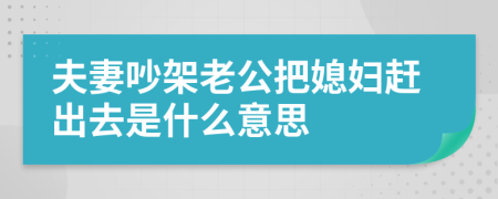 夫妻吵架老公把媳妇赶出去是什么意思