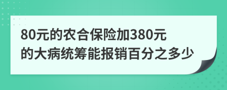 80元的农合保险加380元的大病统筹能报销百分之多少