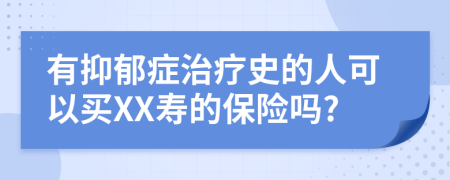 有抑郁症治疗史的人可以买XX寿的保险吗?