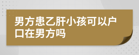 男方患乙肝小孩可以户口在男方吗