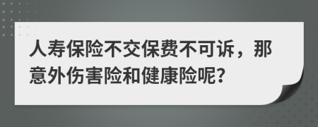 人寿保险不交保费不可诉，那意外伤害险和健康险呢？