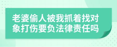 老婆偷人被我抓着找对象打伤要负法律责任吗