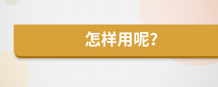 怎样用呢？