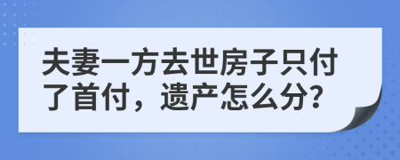 夫妻一方去世房子只付了首付，遗产怎么分？