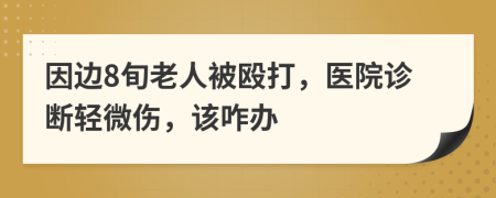 因边8旬老人被殴打，医院诊断轻微伤，该咋办