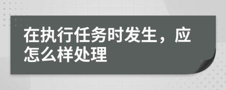 在执行任务时发生，应怎么样处理
