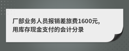 厂部业务人员报销差旅费1600元,用库存现金支付的会计分录