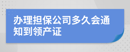 办理担保公司多久会通知到领产证