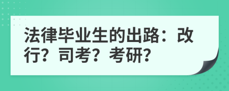 法律毕业生的出路：改行？司考？考研？