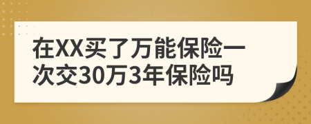 在XX买了万能保险一次交30万3年保险吗