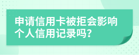 申请信用卡被拒会影响个人信用记录吗？