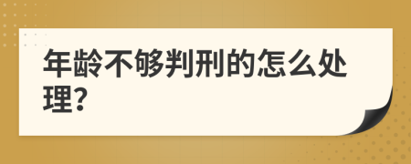 年龄不够判刑的怎么处理？